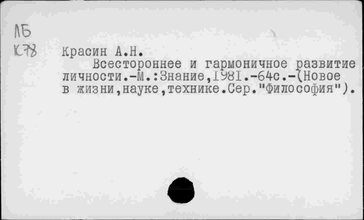 ﻿Красин А.Н.
Всестороннее и гармоничное развитие личности.-М.:Знание,1У81.-64с.-(Новое в жиз ни,науке,технике.Сер.”Фи лософия").